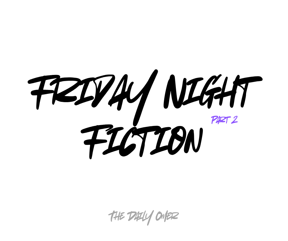 Friday Night Fiction - Part 2 - The Daily Omer