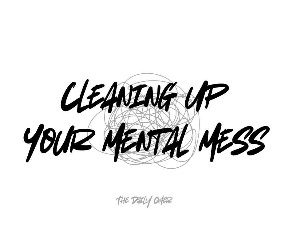 Cleaning Up Your Mental Mess - The Daily Omer