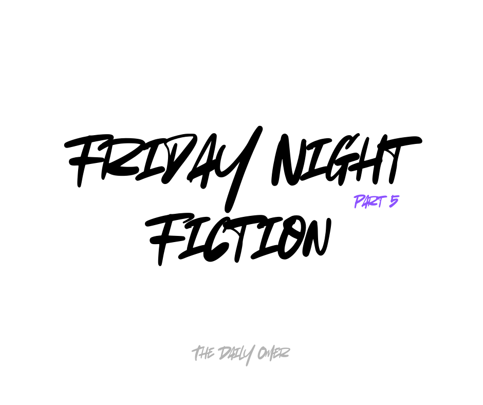 Friday Night Fiction 5 - The Daily Omer